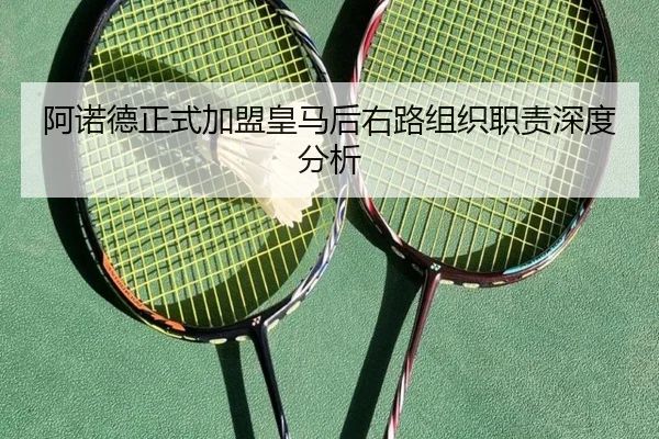 阿诺德正式加盟皇马后右路组织职责深度分析